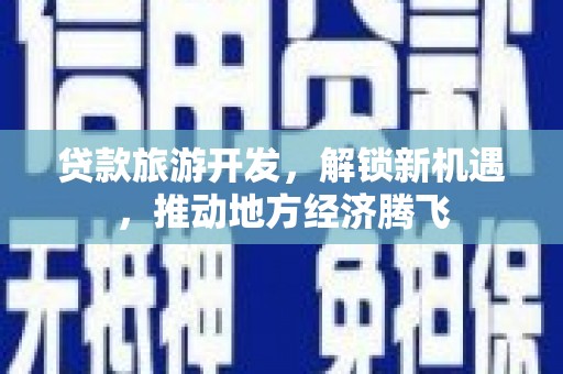 八宿贷款旅游开发，解锁新机遇，推动地方经济腾飞