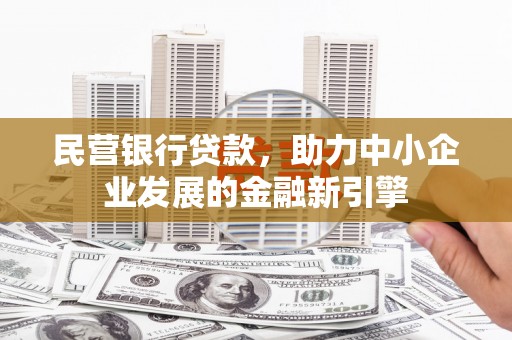 八宿民营银行贷款，助力中小企业发展的金融新引擎