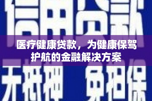 八宿医疗健康贷款，为健康保驾护航的金融解决方案