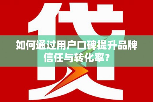 八宿如何通过用户口碑提升品牌信任与转化率？