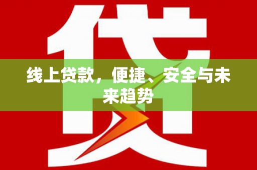 八宿线上贷款，便捷、安全与未来趋势