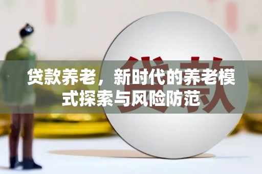 八宿贷款养老，新时代的养老模式探索与风险防范