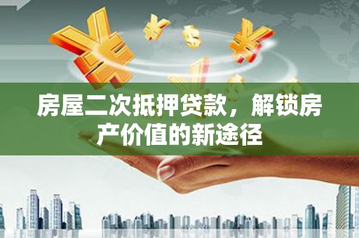 八宿房屋二次抵押贷款，解锁房产价值的新途径